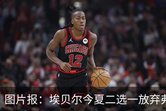 图片报：埃贝尔今夏二选一放弃弗里克