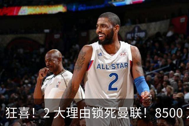狂喜！2 大理由锁死曼联！8500 万镑拦路，大英悍将也来投