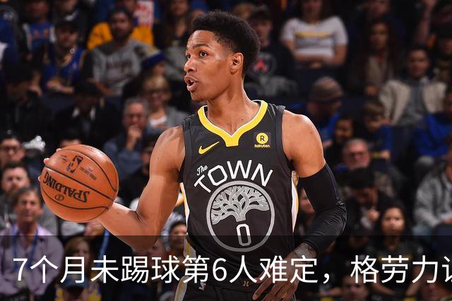7个月未踢球第6人难定，格劳力证忠诚，于根伟面临国脚流失考验！